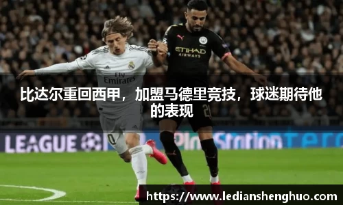 比达尔重回西甲，加盟马德里竞技，球迷期待他的表现