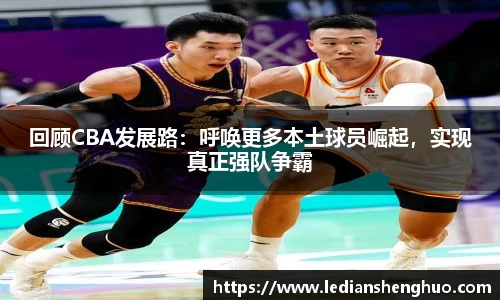 回顾CBA发展路：呼唤更多本土球员崛起，实现真正强队争霸