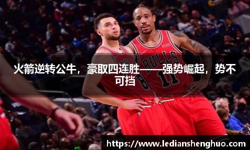 火箭逆转公牛，豪取四连胜——强势崛起，势不可挡