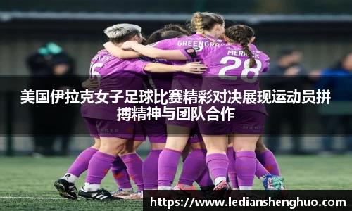 美国伊拉克女子足球比赛精彩对决展现运动员拼搏精神与团队合作
