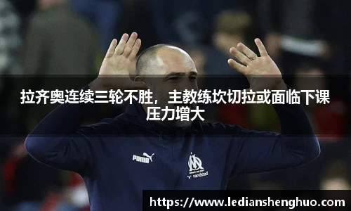 拉齐奥连续三轮不胜，主教练坎切拉或面临下课压力增大
