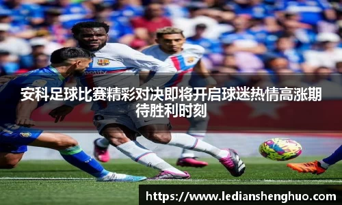 安科足球比赛精彩对决即将开启球迷热情高涨期待胜利时刻