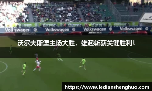 沃尔夫斯堡主场大胜，雄起斩获关键胜利！