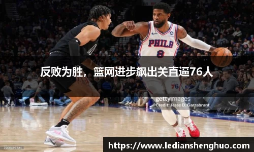 反败为胜，篮网进步飙出关直逼76人