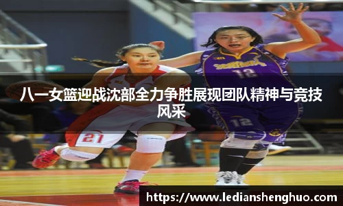 八一女篮迎战沈部全力争胜展现团队精神与竞技风采