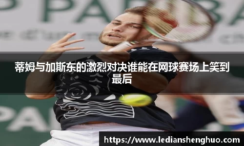 蒂姆与加斯东的激烈对决谁能在网球赛场上笑到最后