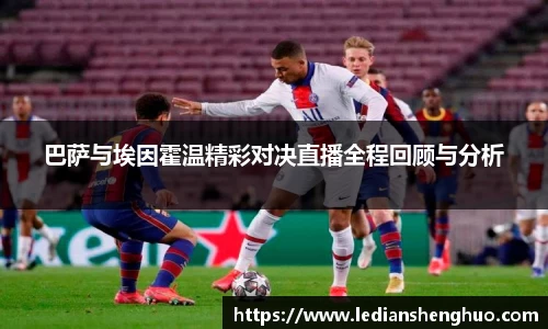 巴萨与埃因霍温精彩对决直播全程回顾与分析