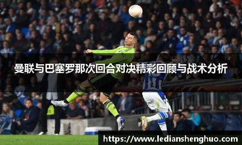 曼联与巴塞罗那次回合对决精彩回顾与战术分析